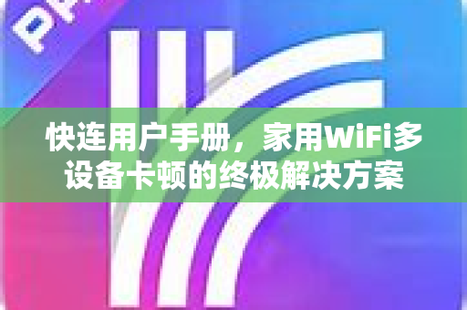 快连用户手册，家用WiFi多设备卡顿的终极解决方案