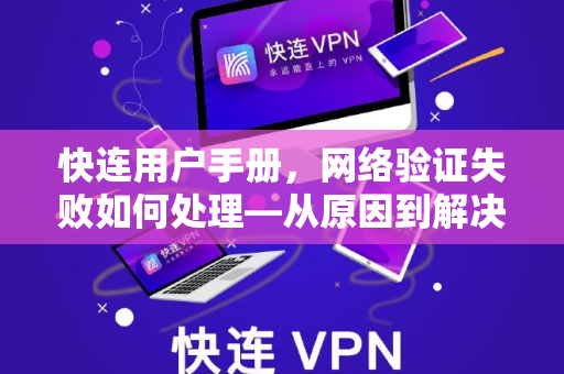 快连用户手册，网络验证失败如何处理—从原因到解决一步到位