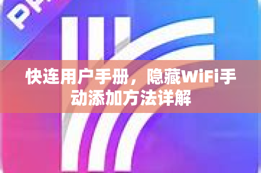 快连用户手册，隐藏WiFi手动添加方法详解