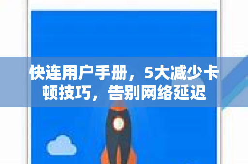 快连用户手册，5大减少卡顿技巧，告别网络延迟