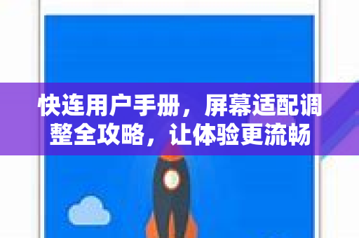 快连用户手册，屏幕适配调整全攻略，让体验更流畅