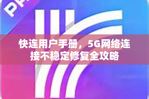快连用户手册，5G网络连接不稳定修复全攻略