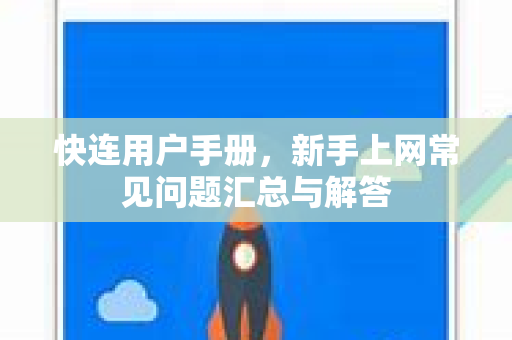 快连用户手册，新手上网常见问题汇总与解答