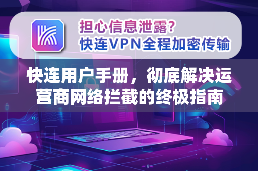 <strong>快连</strong>用户手册，彻底解决运营商网络拦截的终极指南