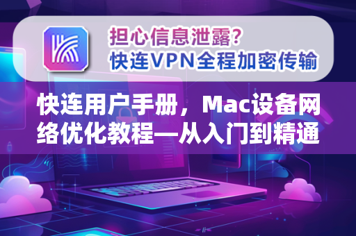 快连用户手册，Mac设备网络优化教程—从入门到精通
