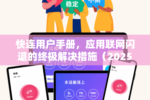 快连用户手册，应用联网闪退的终极解决措施（2025最新版）