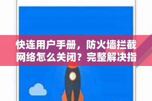 快连用户手册，防火墙拦截网络怎么关闭？完整解决指南与常见问答