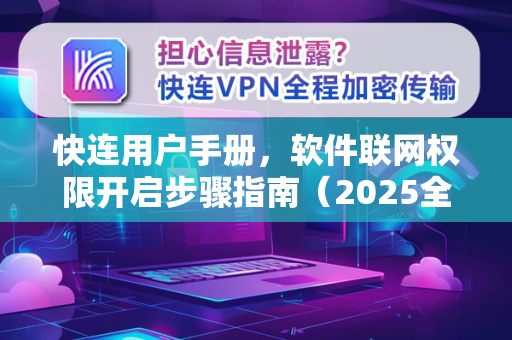 <strong>快连</strong>用户手册，软件联网权限开启步骤指南（2025全面版）