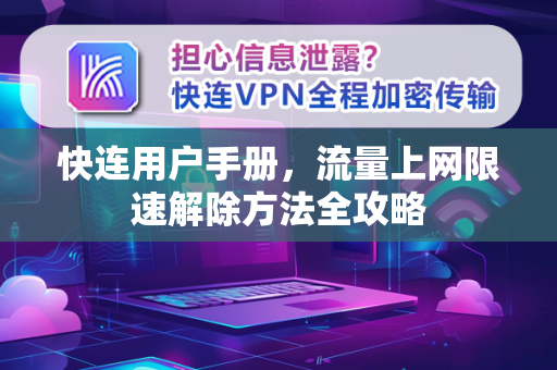 快连用户手册，流量上网限速解除方法全攻略