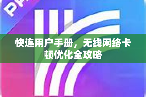 快连用户手册，无线网络卡顿优化全攻略