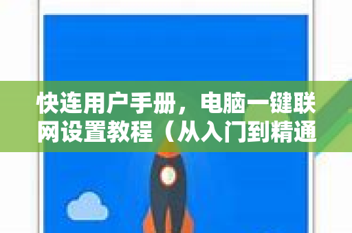 快连用户手册，电脑一键联网设置教程（从入门到精通）