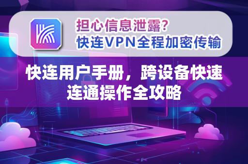 快连用户手册，跨设备快速连通操作全攻略