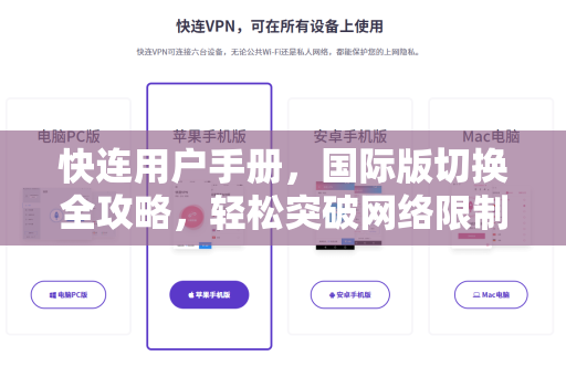 快连用户手册，国际版切换全攻略，轻松突破网络限制