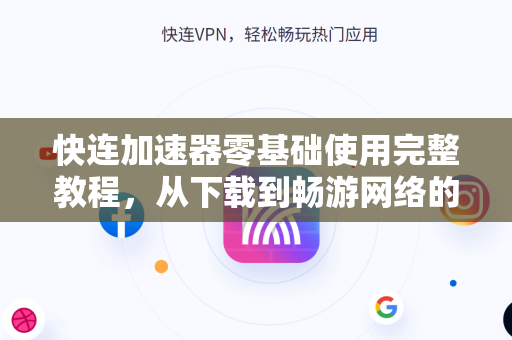 快连加速器零基础使用完整教程，从下载到畅游网络的每一步