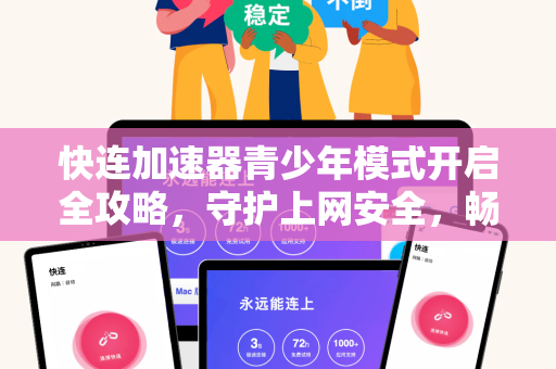 快连加速器青少年模式开启全攻略，守护上网安全，畅享高速体验