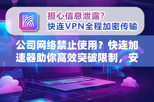 公司网络禁止使用？快连加速器助你高效突破限制，安全办公无忧