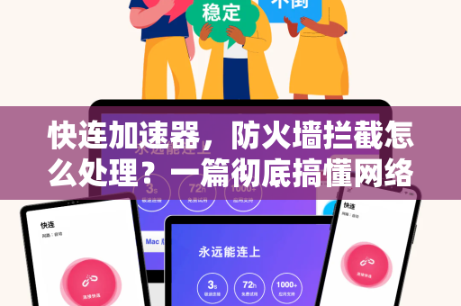 快连加速器，防火墙拦截怎么处理？一篇彻底搞懂网络加速与突破封锁的实操指南
