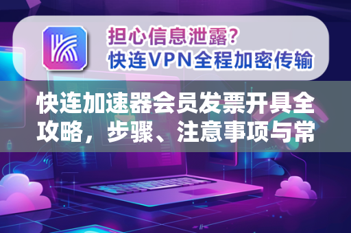 快连加速器会员发票开具全攻略，步骤、注意事项与常见问题解答