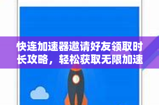 快连加速器邀请好友领取时长攻略，轻松获取无限加速时长！