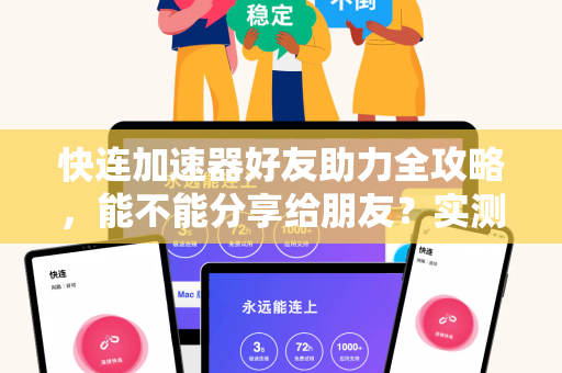 快连加速器好友助力全攻略，能不能分享给朋友？实测分享机制与技巧