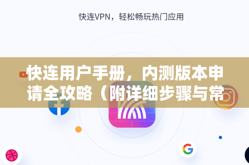 快连用户手册，内测版本申请全攻略（附详细步骤与常见问题解答）