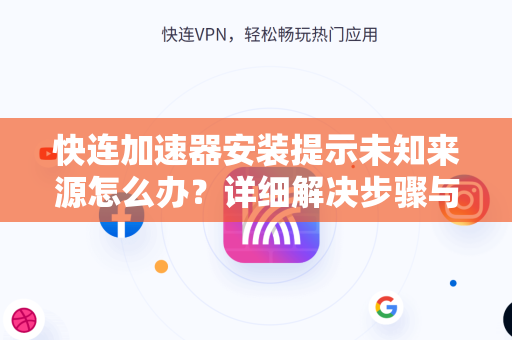 快连加速器安装提示未知来源怎么办？详细解决步骤与常见问题全攻略