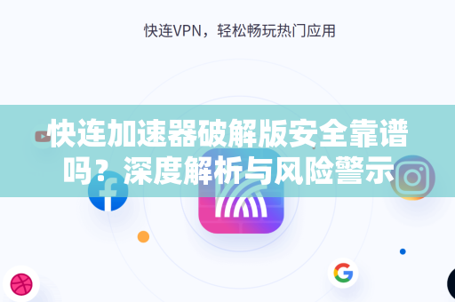 快连加速器破解版安全靠谱吗？深度解析与风险警示