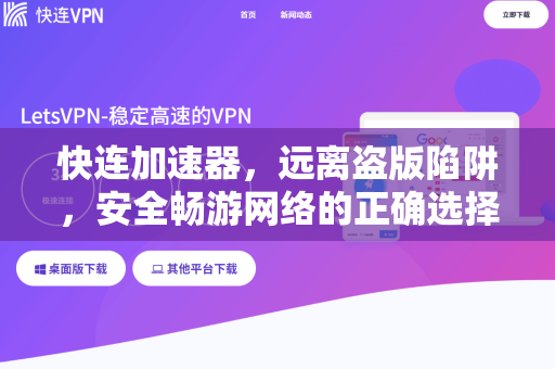 快连加速器，远离盗版陷阱，安全畅游网络的正确选择