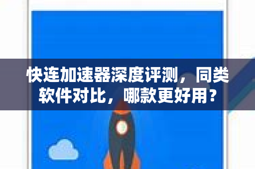 快连加速器深度评测，同类软件对比，哪款更好用？