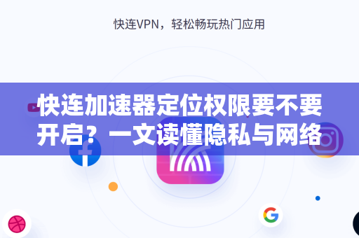快连加速器定位权限要不要开启？一文读懂隐私与网络加速的平衡