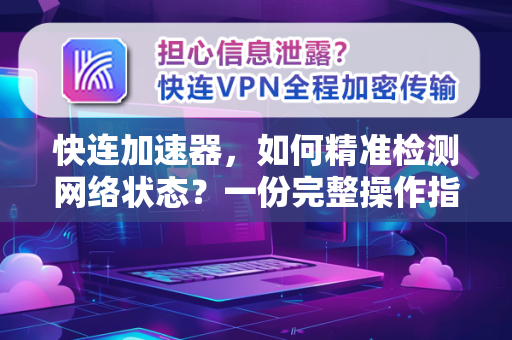 快连加速器，如何精准检测网络状态？一份完整操作指南
