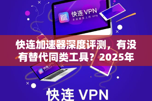 快连加速器深度评测，有没有替代同类工具？2025年最优加速方案解析