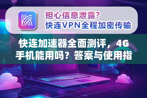 快连加速器全面测评，4G手机能用吗？答案与使用指南