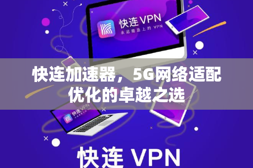 快连加速器，5G网络适配优化的卓越之选