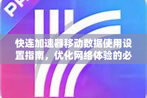 快连加速器移动数据使用设置指南，优化网络体验的必备技巧