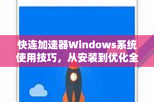 快连加速器Windows系统使用技巧，从安装到优化全攻略