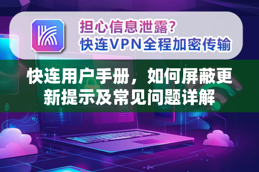 快连用户手册，如何屏蔽更新提示及常见问题详解