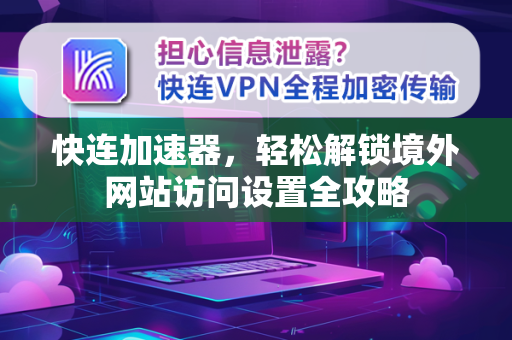 快连加速器，轻松解锁境外网站访问设置全攻略