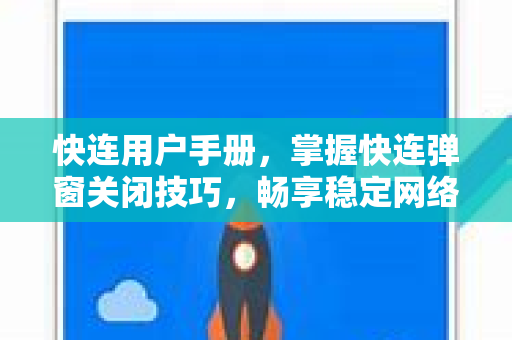 快连用户手册，掌握快连弹窗关闭技巧，畅享稳定网络体验