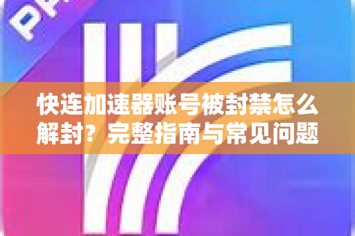 快连加速器账号被封禁怎么解封？完整指南与常见问题解答