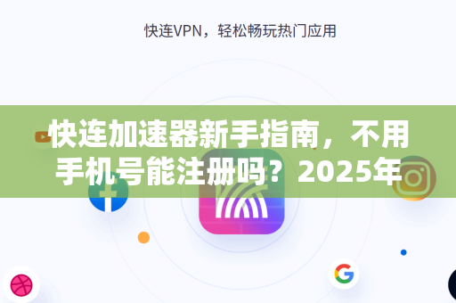 快连加速器新手指南，不用手机号能注册吗？2025年实测解答
