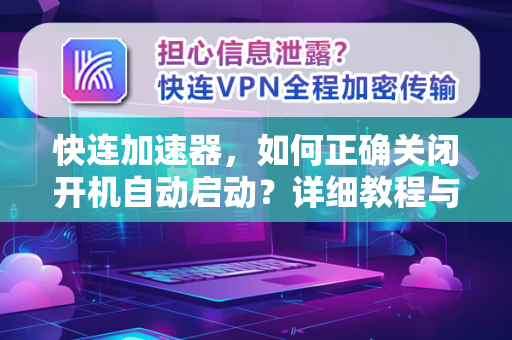 快连加速器，如何正确关闭开机自动启动？详细教程与常见问题解答