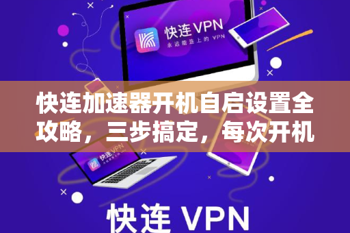 快连加速器开机自启设置全攻略，三步搞定，每次开机自动连接