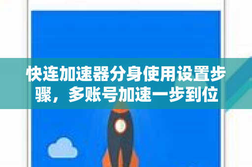 快连加速器分身使用设置步骤，多账号加速一步到位
