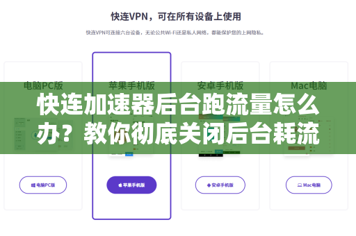 快连加速器后台跑流量怎么办？教你彻底关闭后台耗流量的方法