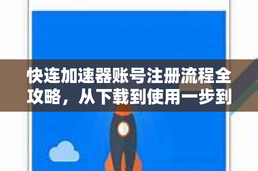 快连加速器账号注册流程全攻略，从下载到使用一步到位