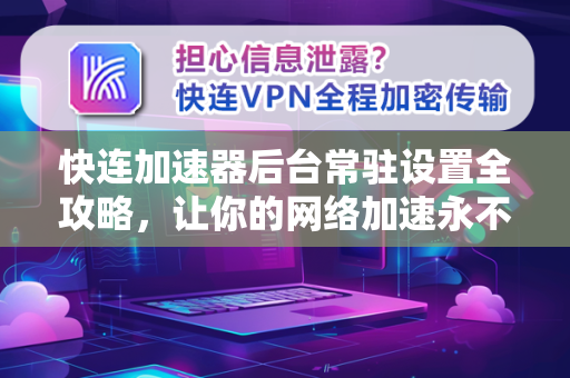 快连加速器后台常驻设置全攻略，让你的网络加速永不掉线