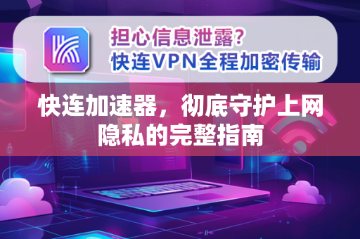 快连加速器，彻底守护上网隐私的完整指南