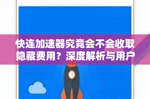 快连加速器究竟会不会收取隐藏费用？深度解析与用户问答