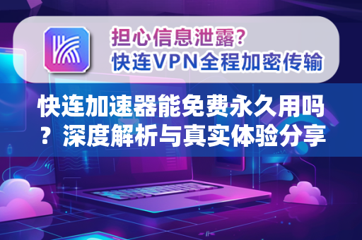 快连加速器能免费永久用吗？深度解析与真实体验分享